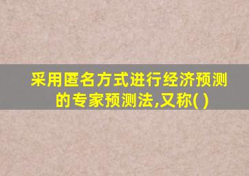 采用匿名方式进行经济预测的专家预测法,又称( )